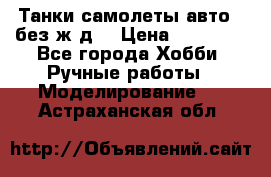 Танки,самолеты,авто, (без ж/д) › Цена ­ 25 000 - Все города Хобби. Ручные работы » Моделирование   . Астраханская обл.